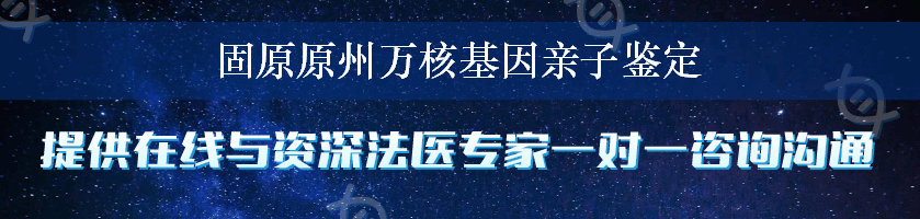 固原原州万核基因亲子鉴定